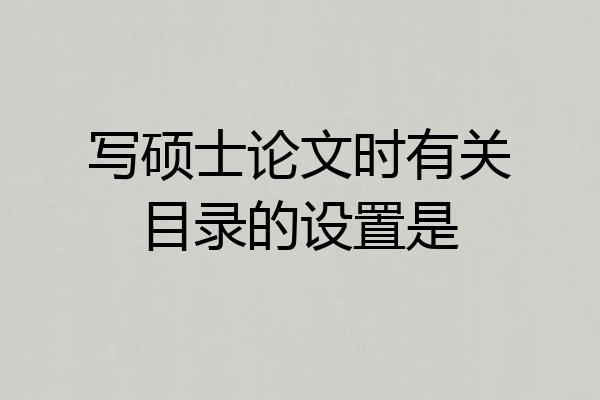 写硕士论文时有关目录的设置是