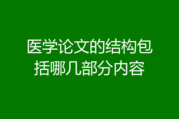 医学论文的结构包括哪几部分内容