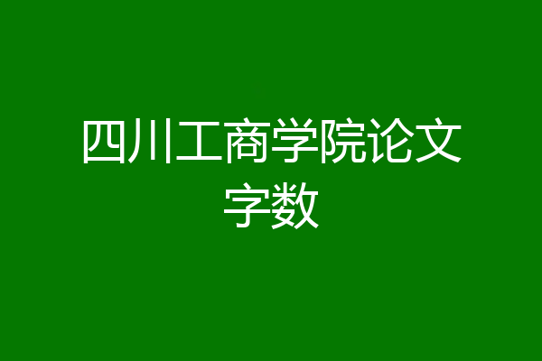 四川工商学院论文字数