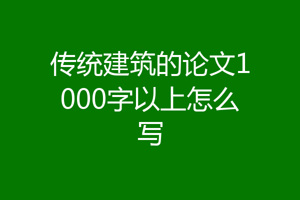 传统建筑的论文1000字以上怎么写