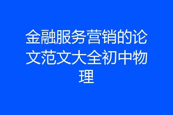 金融服务营销的论文范文大全初中物理