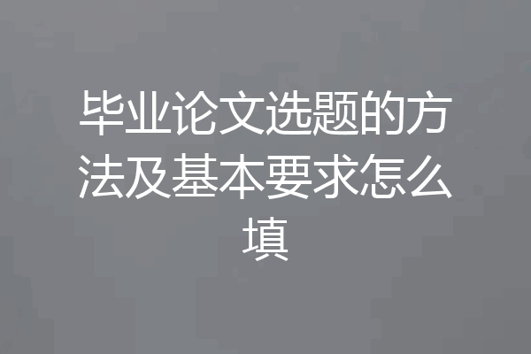 毕业论文选题的方法及基本要求怎么填