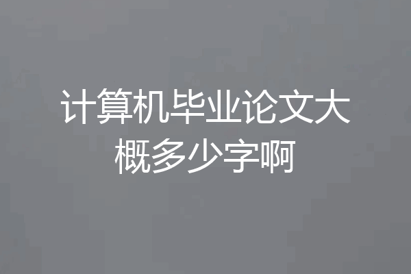 计算机毕业论文大概多少字啊