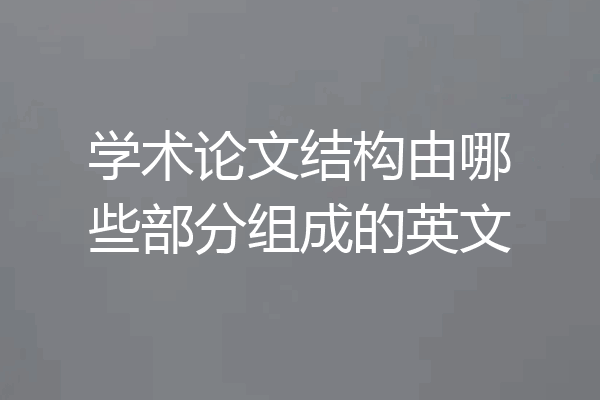 学术论文结构由哪些部分组成的英文
