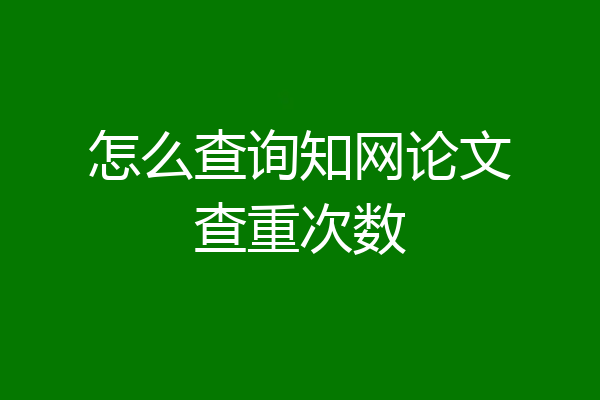 怎么查询知网论文查重次数