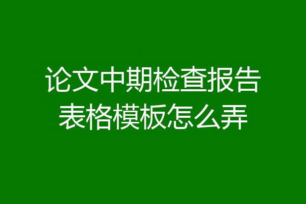 论文中期检查报告表格模板怎么弄