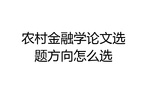 农村金融学论文选题方向怎么选