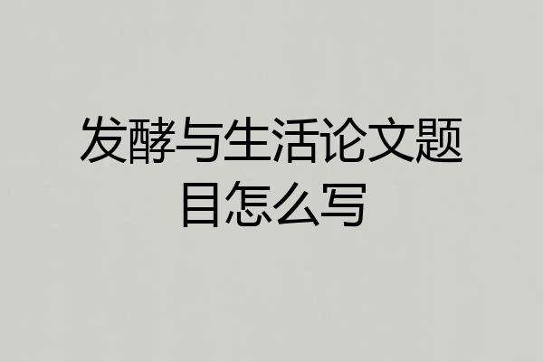 发酵与生活论文题目怎么写