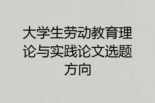 大学生劳动教育理论与实践论文选题方向