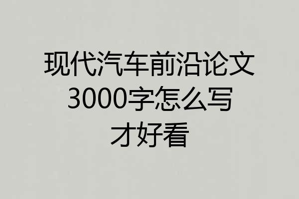 现代汽车前沿论文3000字怎么写才好看