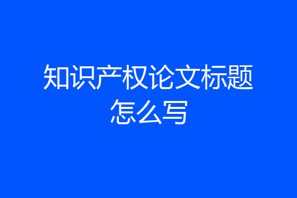 知识产权论文标题怎么写