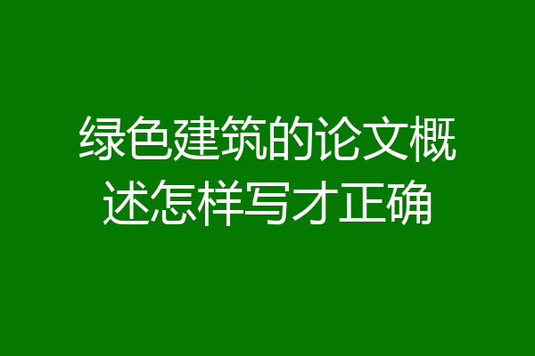 绿色建筑的论文概述怎样写才正确