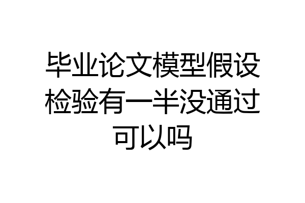 毕业论文模型假设检验有一半没通过可以吗