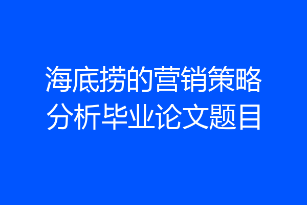 海底捞的营销策略分析毕业论文题目
