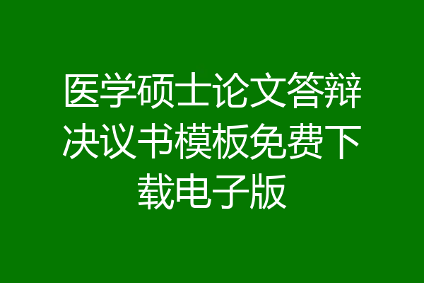 医学硕士论文答辩决议书模板免费下载电子版
