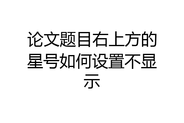 论文题目右上方的星号如何设置不显示