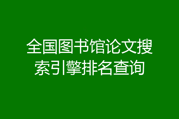 全国图书馆论文搜索引擎排名查询