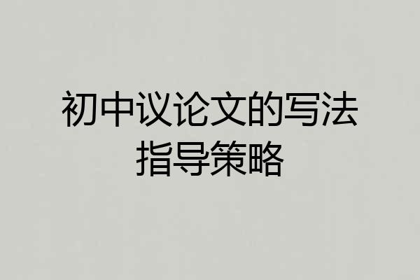 初中议论文的写法指导策略