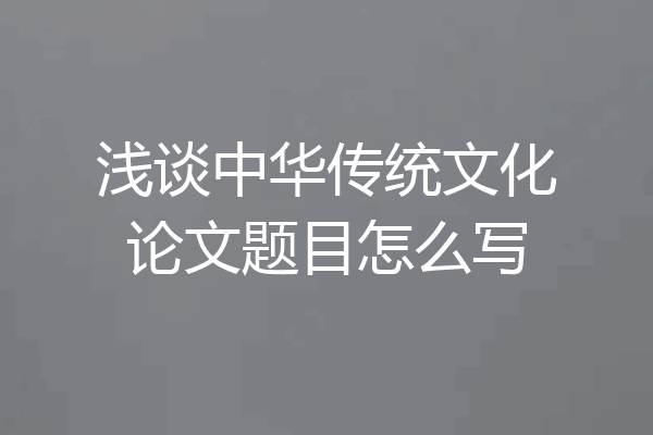 浅谈中华传统文化论文题目怎么写