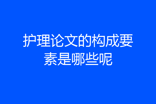 护理论文的构成要素是哪些呢