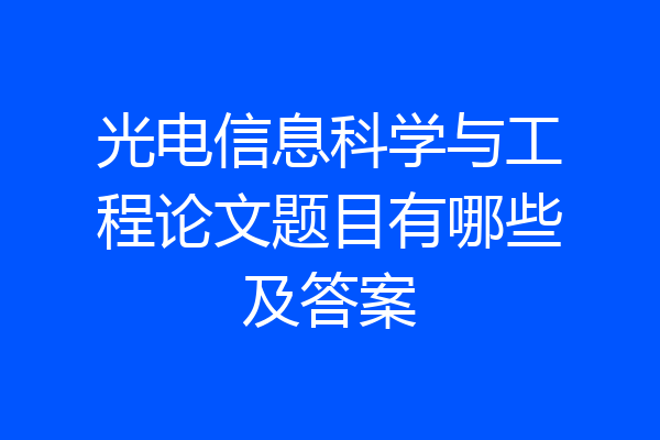 光电信息科学与工程论文题目有哪些及答案