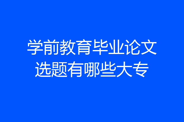 学前教育毕业论文选题有哪些大专