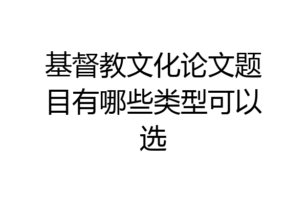 基督教文化论文题目有哪些类型可以选