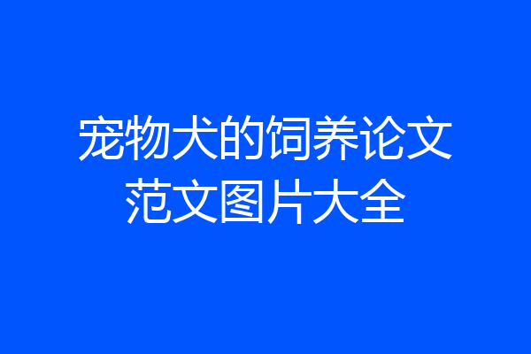 宠物犬的饲养论文范文图片大全