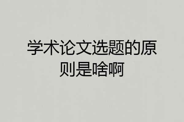 学术论文选题的原则是啥啊