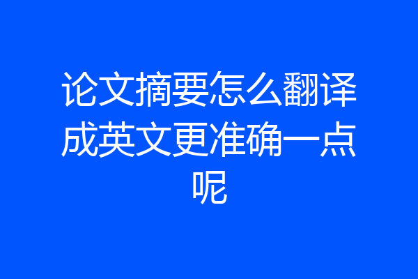 论文摘要怎么翻译成英文更准确一点呢