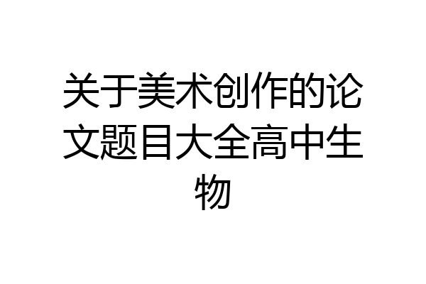 关于美术创作的论文题目大全高中生物