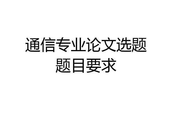 通信专业论文选题题目要求