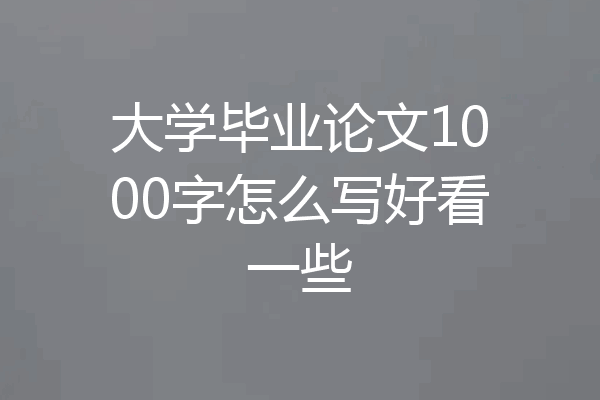 大学毕业论文1000字怎么写好看一些