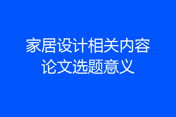 家居设计相关内容论文选题意义