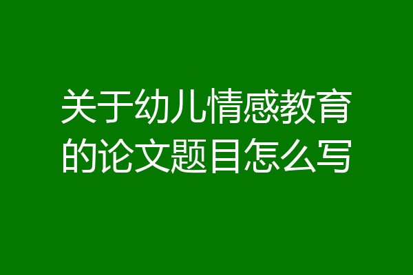 关于幼儿情感教育的论文题目怎么写