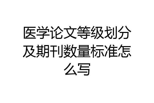 医学论文等级划分及期刊数量标准怎么写