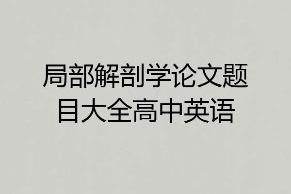 局部解剖学论文题目大全高中英语