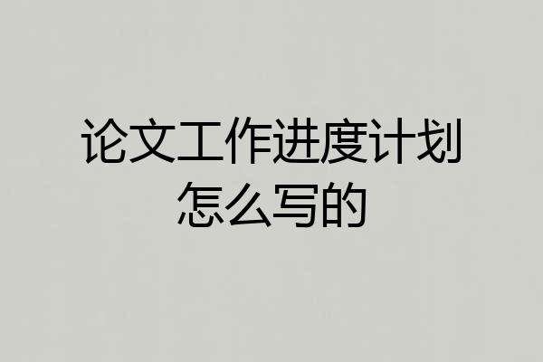 论文工作进度计划怎么写的