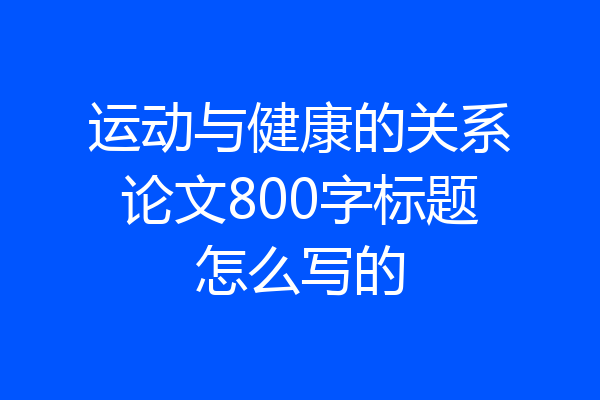 运动与健康的关系论文800字标题怎么写的