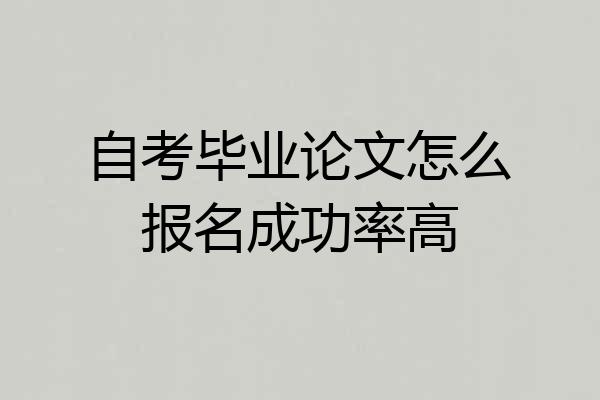 自考毕业论文怎么报名成功率高