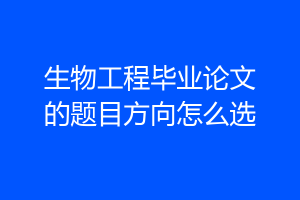 生物工程毕业论文的题目方向怎么选