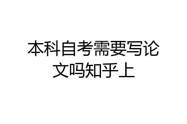 本科自考需要写论文吗知乎上