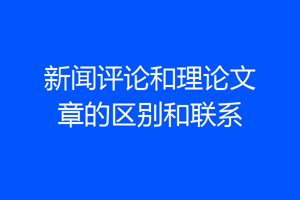 新闻评论和理论文章的区别和联系