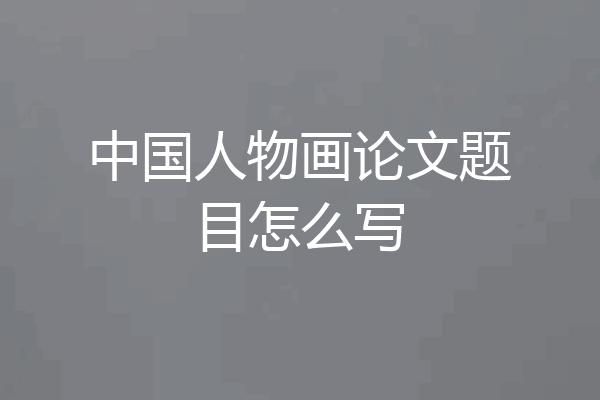 中国人物画论文题目怎么写