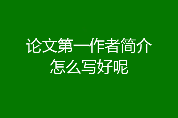 论文第一作者简介怎么写好呢