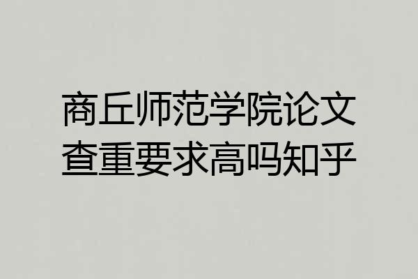 商丘师范学院论文查重要求高吗知乎