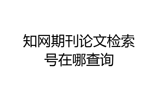 知网期刊论文检索号在哪查询