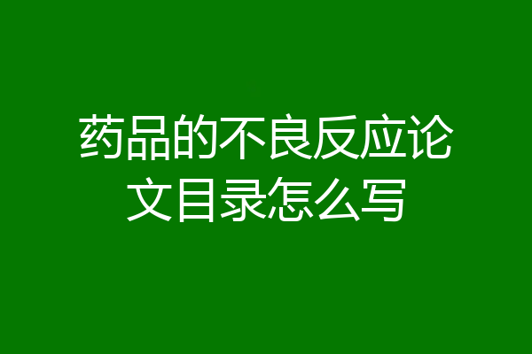药品的不良反应论文目录怎么写