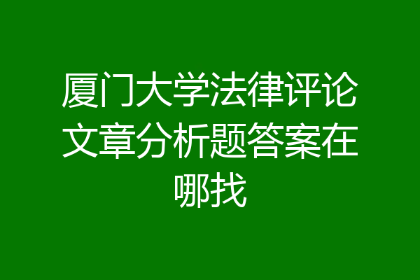 厦门大学法律评论文章分析题答案在哪找
