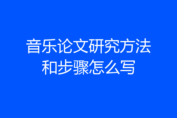 音乐论文研究方法和步骤怎么写